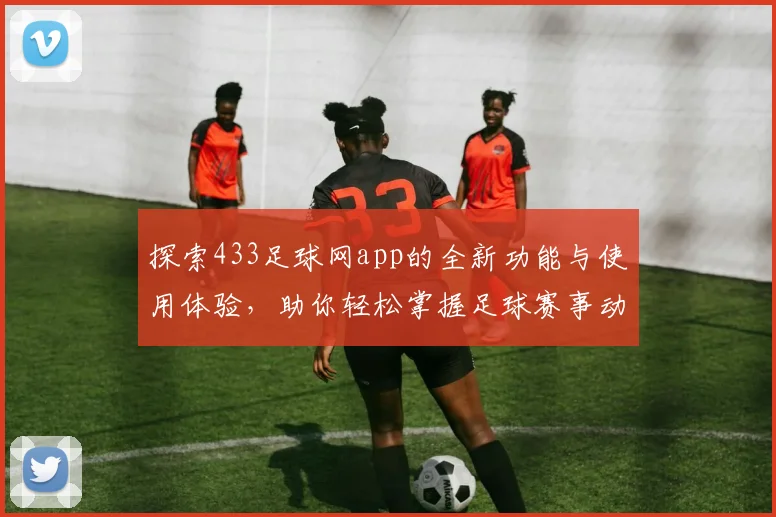 探索433足球网app的全新功能与使用体验，助你轻松掌握足球赛事动态
