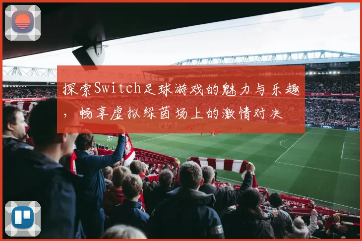 探索Switch足球游戏的魅力与乐趣，畅享虚拟绿茵场上的激情对决