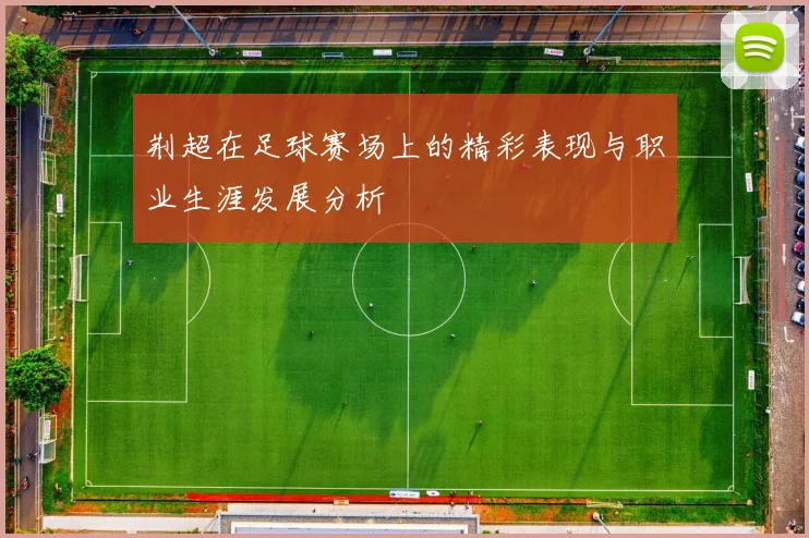 荆超在足球赛场上的精彩表现与职业生涯发展分析