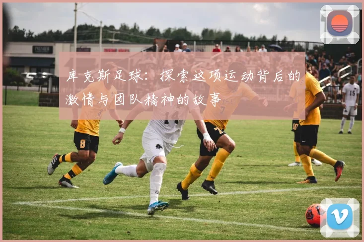 库克斯足球：探索这项运动背后的激情与团队精神的故事