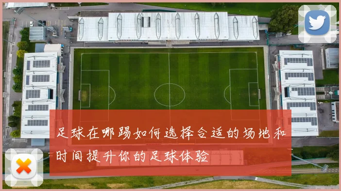 足球在哪踢如何选择合适的场地和时间提升你的足球体验