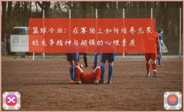 篮球冷血：在赛场上如何培养无畏的竞争精神与超强的心理素质