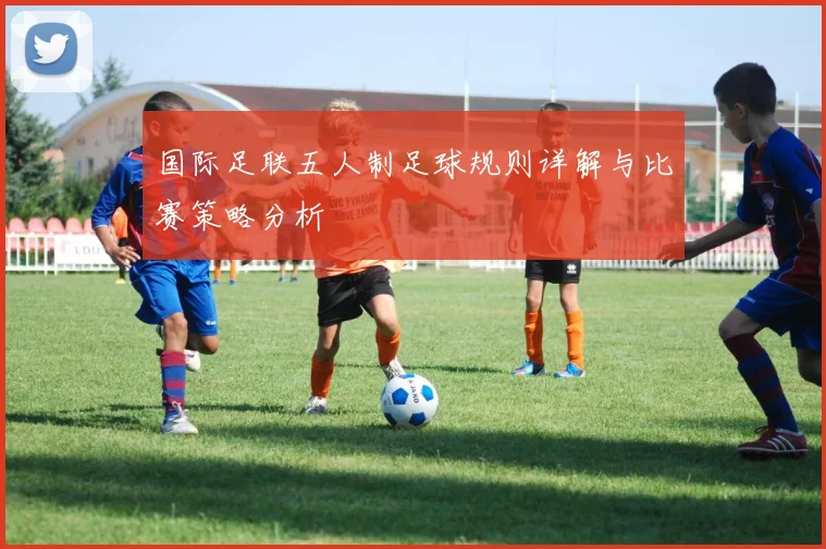 国际足联五人制足球规则详解与比赛策略分析