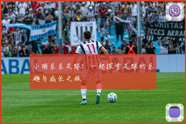 小明乐乐足球：一起探索足球的乐趣与成长之旅