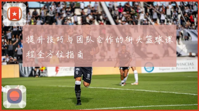 提升技巧与团队合作的街头篮球课程全方位指南